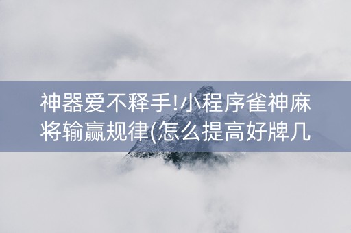 神器爱不释手!小程序雀神麻将输赢规律(怎么提高好牌几率)