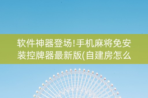 软件神器登场!手机麻将免安装控牌器最新版(自建房怎么赢)