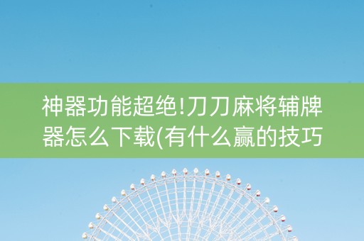 神器功能超绝!刀刀麻将辅牌器怎么下载(有什么赢的技巧)