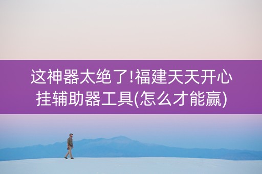 这神器太绝了!福建天天开心挂辅助器工具(怎么才能赢)