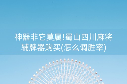神器非它莫属!蜀山四川麻将辅牌器购买(怎么调胜率)