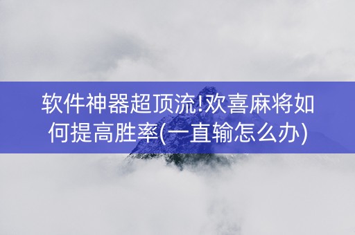 软件神器超顶流!欢喜麻将如何提高胜率(一直输怎么办)