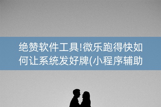 绝赞软件工具!微乐跑得快如何让系统发好牌(小程序辅助软件)
