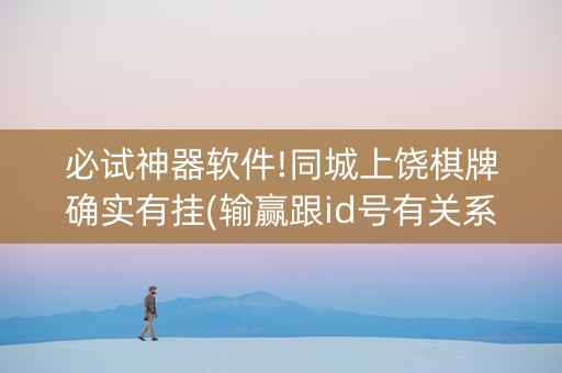 必试神器软件!同城上饶棋牌确实有挂(输赢跟id号有关系吗)
