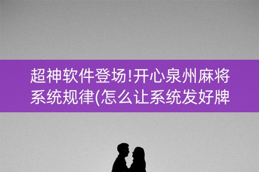 超神软件登场!开心泉州麻将系统规律(怎么让系统发好牌)
