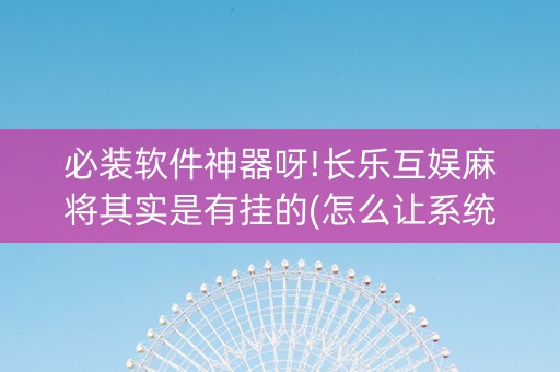 必装软件神器呀!长乐互娱麻将其实是有挂的(怎么让系统发好牌)