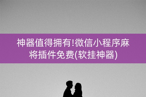 神器值得拥有!微信小程序麻将插件免费(软挂神器)