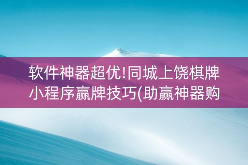 软件神器超优!同城上饶棋牌小程序赢牌技巧(助赢神器购买)