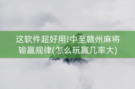 这软件超好用!中至赣州麻将输赢规律(怎么玩赢几率大)