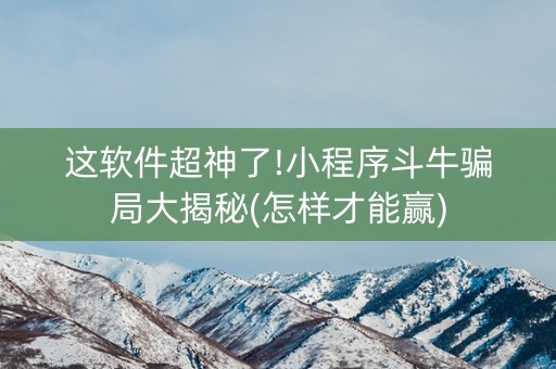 这软件超神了!小程序斗牛骗局大揭秘(怎样才能赢)