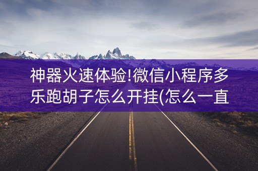 神器火速体验!微信小程序多乐跑胡子怎么开挂(怎么一直赢)