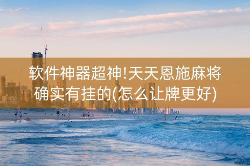软件神器超神!天天恩施麻将确实有挂的(怎么让牌更好)