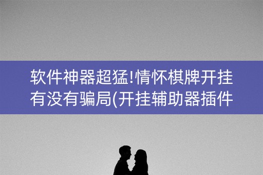 软件神器超猛!情怀棋牌开挂有没有骗局(开挂辅助器插件)