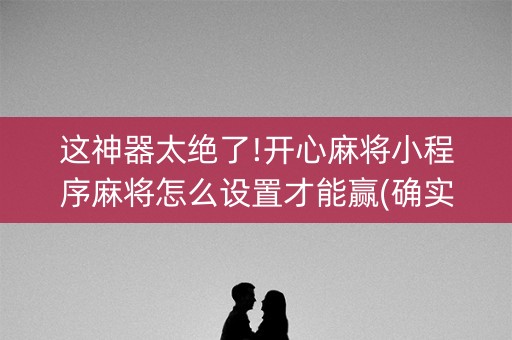这神器太绝了!开心麻将小程序麻将怎么设置才能赢(确实真有挂)