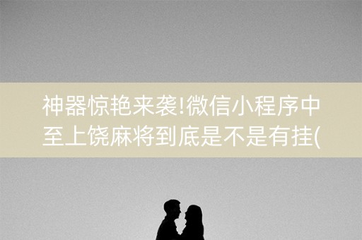 神器惊艳来袭!微信小程序中至上饶麻将到底是不是有挂(十打九赢的打法)