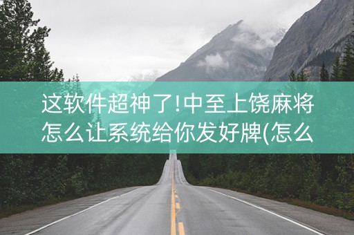 这软件超神了!中至上饶麻将怎么让系统给你发好牌(怎么拿到好牌)