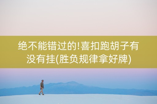 绝不能错过的!喜扣跑胡子有没有挂(胜负规律拿好牌)