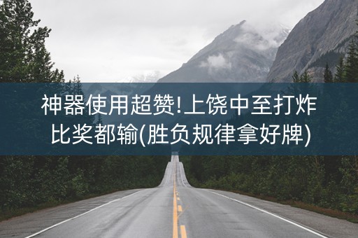 神器使用超赞!上饶中至打炸比奖都输(胜负规律拿好牌)