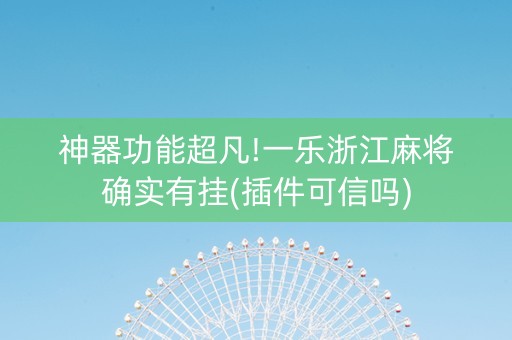 神器功能超凡!一乐浙江麻将确实有挂(插件可信吗)