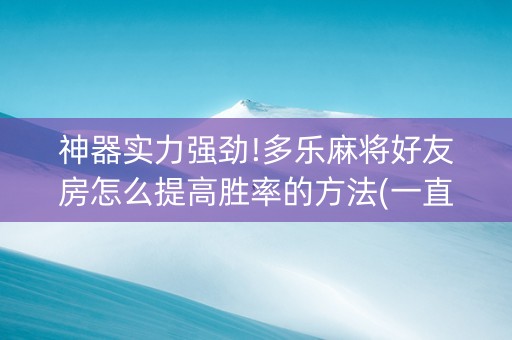 神器实力强劲!多乐麻将好友房怎么提高胜率的方法(一直输怎么办)