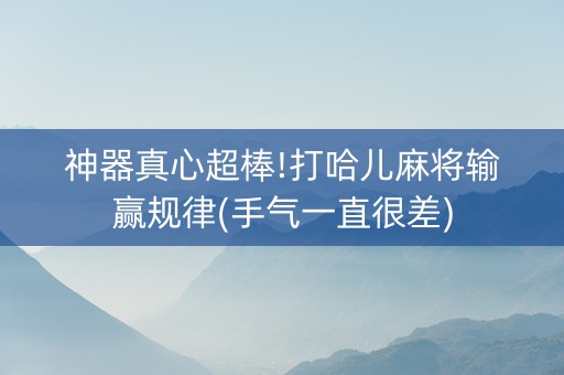 神器真心超棒!打哈儿麻将输赢规律(手气一直很差)