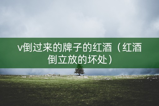 v倒过来的牌子的红酒（红酒倒立放的坏处）