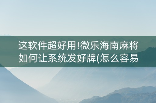 这软件超好用!微乐海南麻将如何让系统发好牌(怎么容易赢)