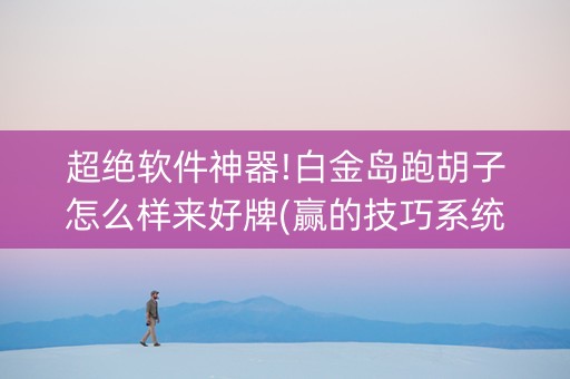 超绝软件神器!白金岛跑胡子怎么样来好牌(赢的技巧系统规律)