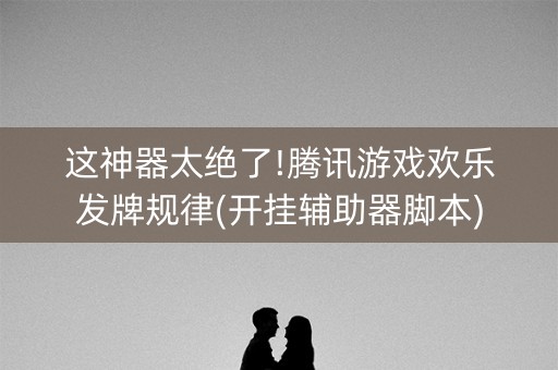 这神器太绝了!腾讯游戏欢乐发牌规律(开挂辅助器脚本)