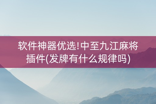 软件神器优选!中至九江麻将插件(发牌有什么规律吗)