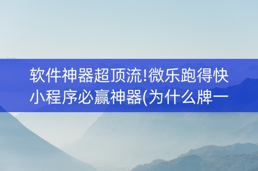 软件神器超顶流!微乐跑得快小程序必赢神器(为什么牌一直很差)