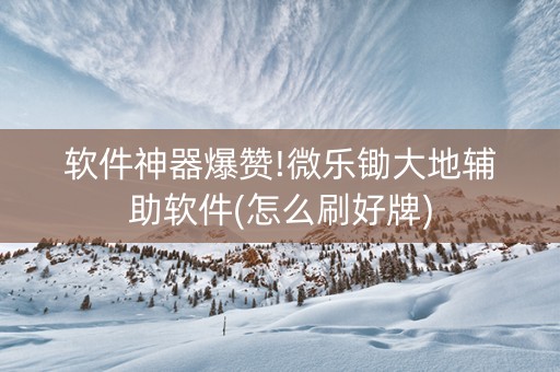 软件神器爆赞!微乐锄大地辅助软件(怎么刷好牌)