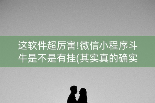 这软件超厉害!微信小程序斗牛是不是有挂(其实真的确实有挂)
