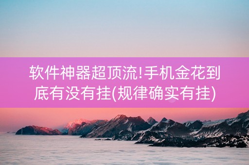 软件神器超顶流!手机金花到底有没有挂(规律确实有挂)