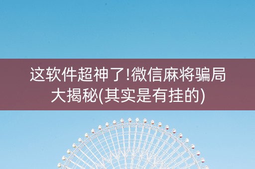 这软件超神了!微信麻将骗局大揭秘(其实是有挂的)