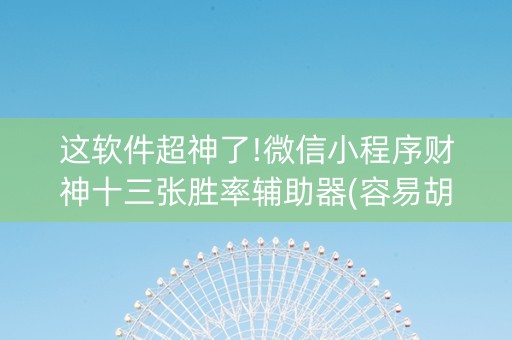 这软件超神了!微信小程序财神十三张胜率辅助器(容易胡牌的技巧)