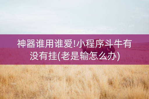 神器谁用谁爱!小程序斗牛有没有挂(老是输怎么办)