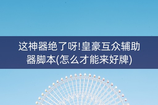 这神器绝了呀!皇豪互众辅助器脚本(怎么才能来好牌)