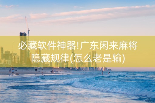 必藏软件神器!广东闲来麻将隐藏规律(怎么老是输)