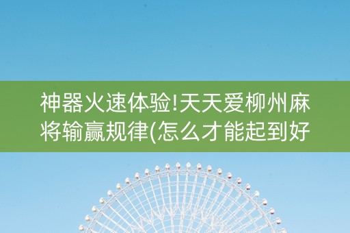 神器火速体验!天天爱柳州麻将输赢规律(怎么才能起到好牌)