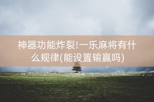 神器功能炸裂!一乐麻将有什么规律(能设置输赢吗)