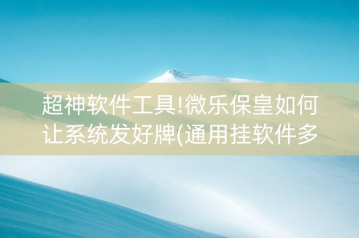 超神软件工具!微乐保皇如何让系统发好牌(通用挂软件多少钱)