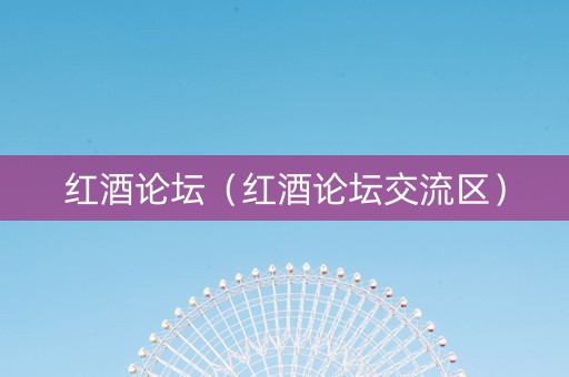 红酒论坛（红酒论坛交流区）