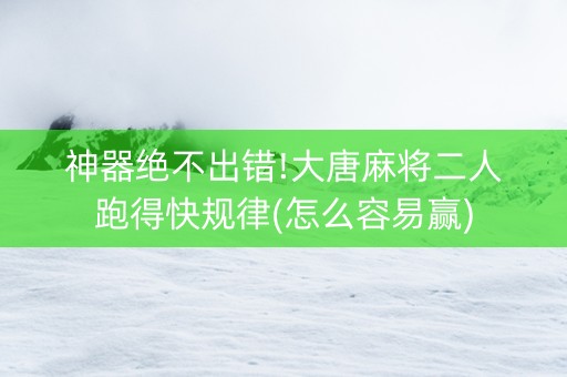 神器绝不出错!大唐麻将二人跑得快规律(怎么容易赢)