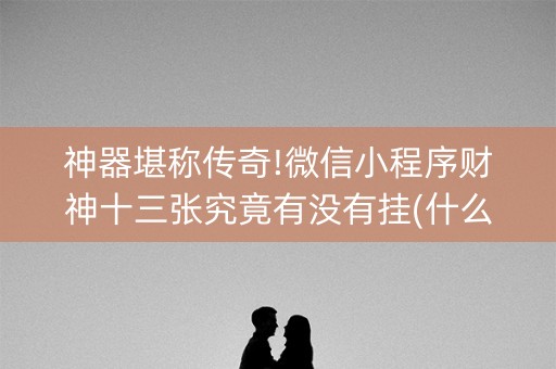 神器堪称传奇!微信小程序财神十三张究竟有没有挂(什么软件可以赢)
