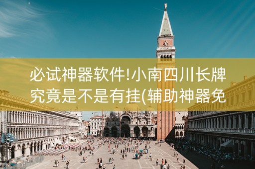 必试神器软件!小南四川长牌究竟是不是有挂(辅助神器免费)