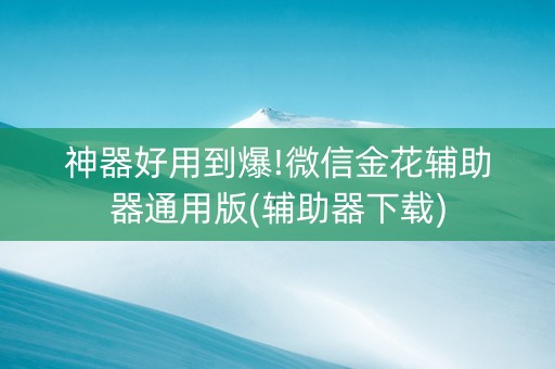 神器好用到爆!微信金花辅助器通用版(辅助器下载)