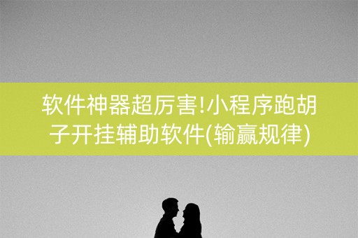 软件神器超厉害!小程序跑胡子开挂辅助软件(输赢规律)