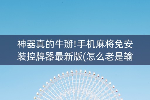 神器真的牛掰!手机麻将免安装控牌器最新版(怎么老是输)