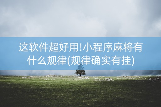 这软件超好用!小程序麻将有什么规律(规律确实有挂)
